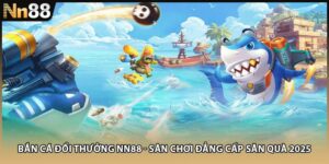 Bắn Cá Đổi Thưởng NN88 - Sân Chơi Đẳng Cấp Săn Quà 2025