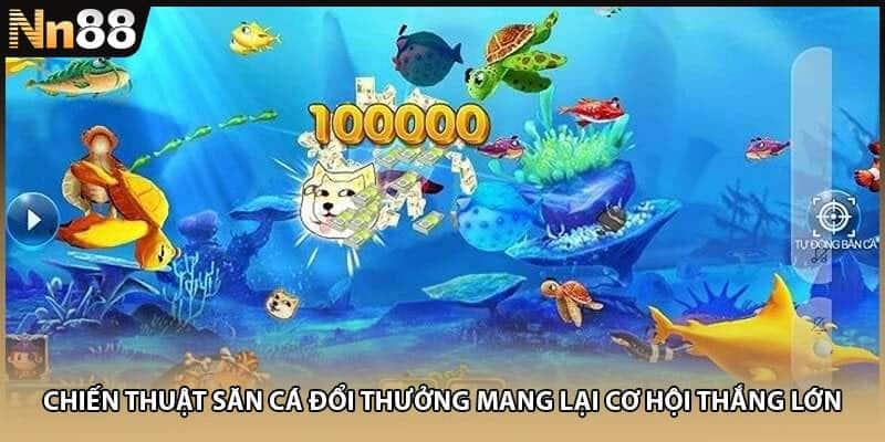 Chiến thuật săn cá đổi thưởng mang lại cơ hội thắng lớn