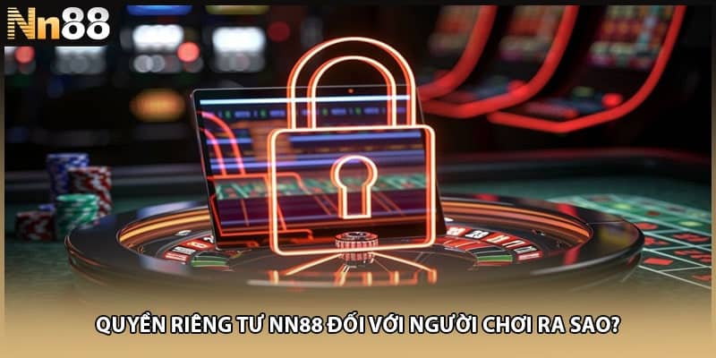 Quyền riêng tư NN88 đối với người chơi ra sao?
