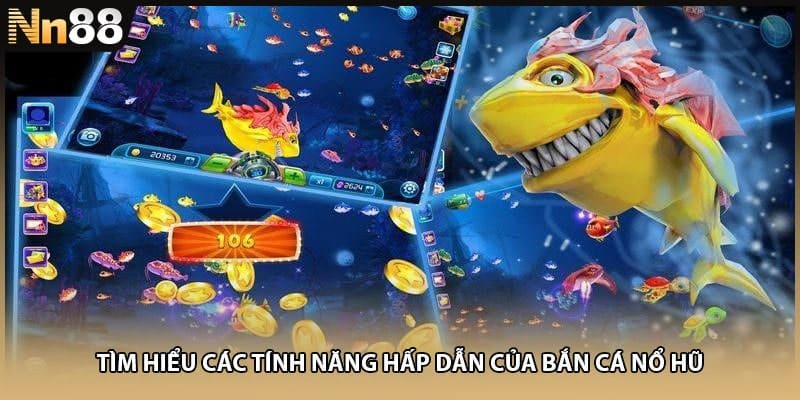 Tìm hiểu các tính năng hấp dẫn của bắn cá nổ hũ